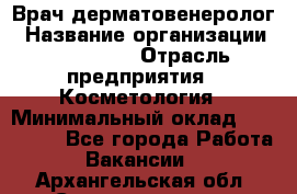 Врач-дерматовенеролог › Название организации ­ Linline › Отрасль предприятия ­ Косметология › Минимальный оклад ­ 200 000 - Все города Работа » Вакансии   . Архангельская обл.,Северодвинск г.